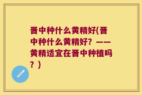 晋中种什么黄精好(晋中种什么黄精好？——黄精适宜在晋中种植吗？)