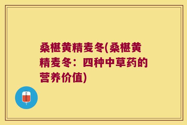桑椹黄精麦冬(桑椹黄精麦冬:四种中草药的营养价值) 桑椹黄精麦冬(桑椹黄精麦冬:四种中草药的营养价值)