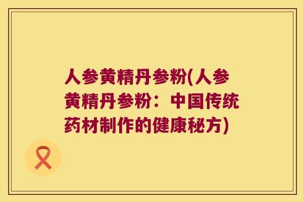 人参黄精丹参粉(人参黄精丹参粉：中国传统药材制作的健康秘方)