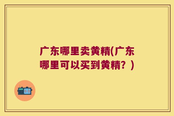 广东哪里卖黄精(广东哪里可以买到黄精?) 广东哪里卖黄精(广东哪里可以买到黄精?)