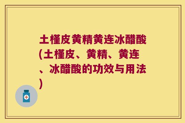 土槿皮黄精黄连冰醋酸(土槿皮、黄精、黄连、冰醋酸的功效与用法) 土槿皮黄精黄连冰醋酸(土槿皮、黄精、黄连、冰醋酸的功效与用法)