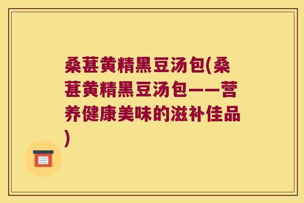 桑葚黄精黑豆汤包(桑葚黄精黑豆汤包——营养健康美味的滋补佳品)