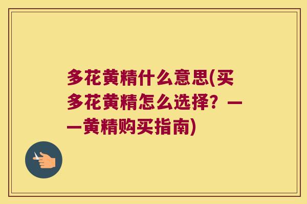 多花黄精什么意思(买多花黄精怎么选择？——黄精购买指南)
