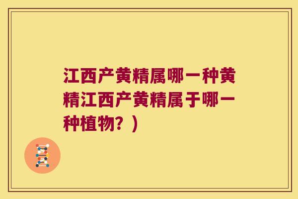 江西产黄精属哪一种黄精江西产黄精属于哪一种植物?) 江西产黄精属哪一种黄精江西产黄精属于哪一种植物?)
