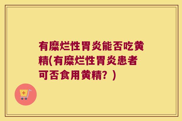 有糜烂性能否吃黄精(有糜烂性患者可否食用黄精?) 有糜烂性能否吃黄精(有糜烂性患者可否食用黄精?)