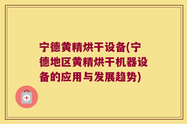 宁德黄精烘干设备(宁德地区黄精烘干机器设备的应用与发展趋势) 宁德黄精烘干设备(宁德地区黄精烘干机器设备的应用与发展趋势)