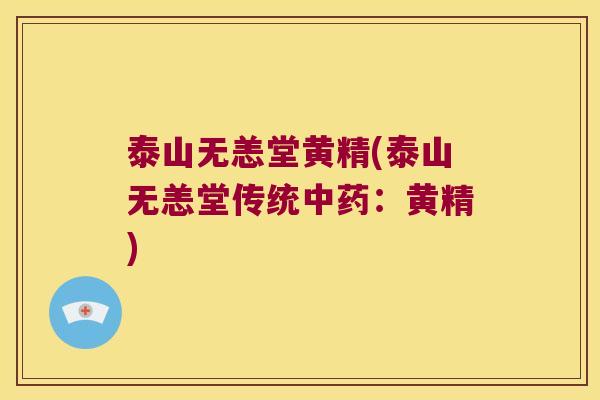 泰山无恙堂黄精(泰山无恙堂传统:黄精) 泰山无恙堂黄精(泰山无恙堂传统:黄精)
