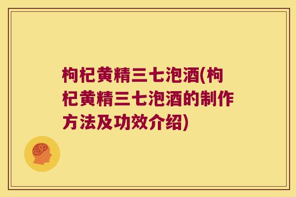 枸杞黄精三七泡酒(枸杞黄精三七泡酒的制作方法及功效介绍)