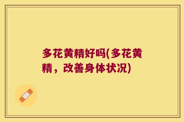 多花黄精好吗(多花黄精,改善身体状况) 多花黄精好吗(多花黄精,改善身体状况)