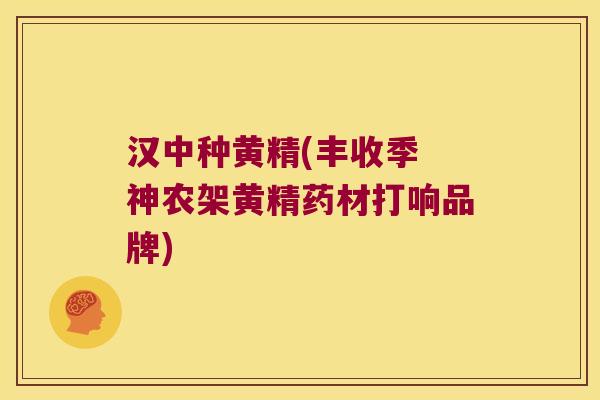 汉中种黄精(丰收季 神农架黄精药材打响品牌) 汉中种黄精(丰收季 神农架黄精药材打响品牌)