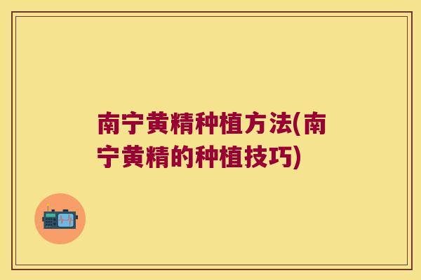 南宁黄精种植方法(南宁黄精的种植技巧) 南宁黄精种植方法(南宁黄精的种植技巧)