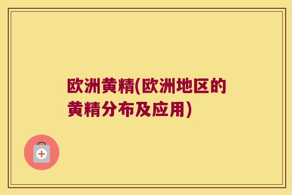 欧洲黄精(欧洲地区的黄精分布及应用)