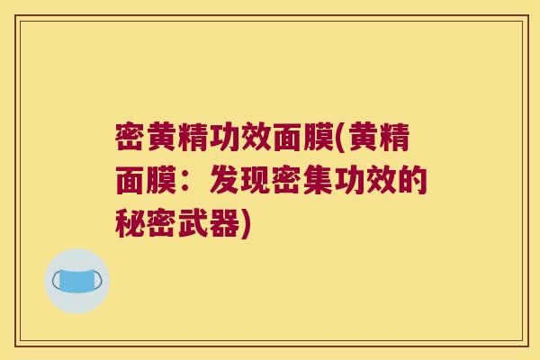 密黄精功效面膜(黄精面膜：发现密集功效的秘密武器)