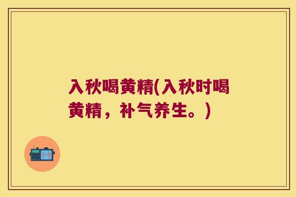 入秋喝黄精(入秋时喝黄精，养生。)