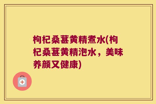 枸杞桑葚黄精煮水(枸杞桑葚黄精泡水，美味养颜又健康)