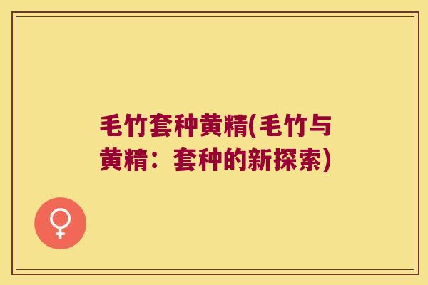 毛竹套种黄精(毛竹与黄精:套种的新探索) 毛竹套种黄精(毛竹与黄精:套种的新探索)