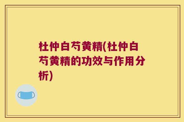 杜仲白芍黄精(杜仲白芍黄精的功效与作用分析)
