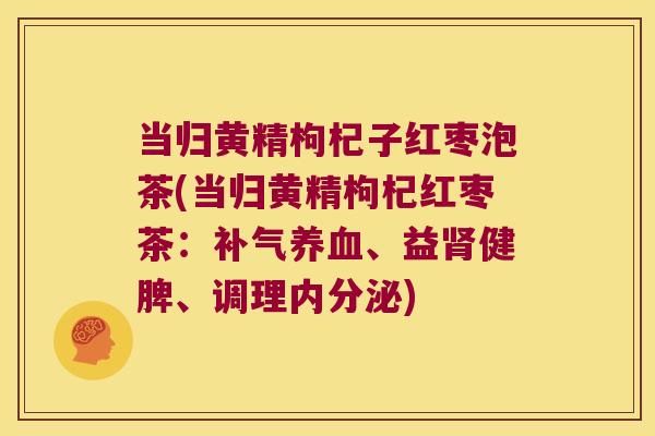 当归黄精枸杞子红枣泡茶(当归黄精枸杞红枣茶:、益健脾、调理) 当归黄精枸杞子红枣泡茶(当归黄精枸杞红枣茶:、益健脾、调理)