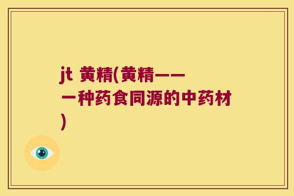 jt 黄精(黄精——一种药食同源的材) jt 黄精(黄精——一种药食同源的材)