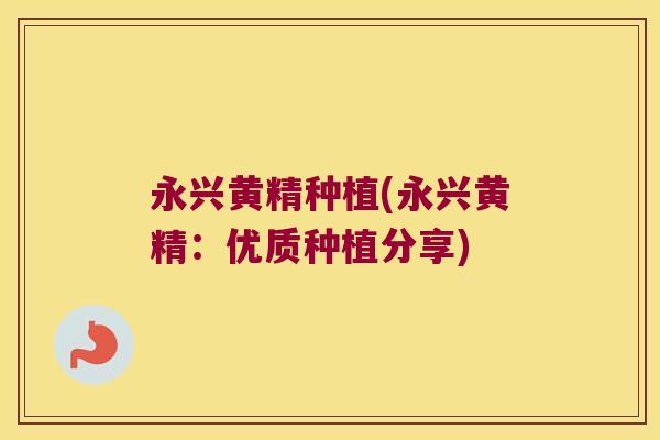 永兴黄精种植(永兴黄精:优质种植分享) 永兴黄精种植(永兴黄精:优质种植分享)