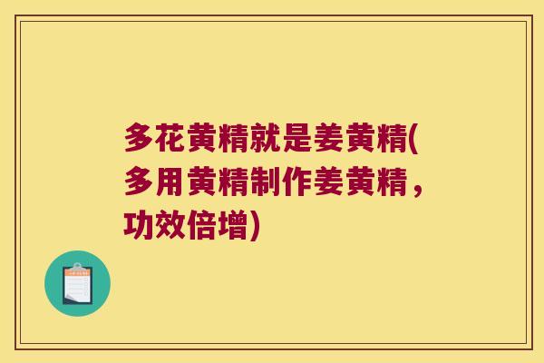 多花黄精就是姜黄精(多用黄精制作姜黄精，功效倍增)