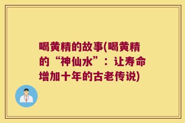 喝黄精的故事(喝黄精的“神仙水”：让寿命增加十年的古老传说)