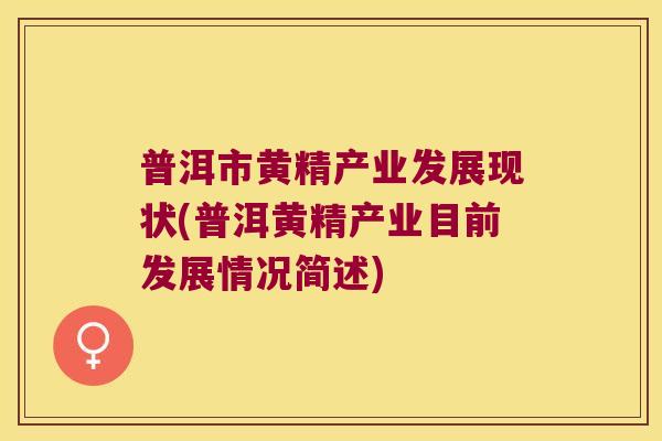 普洱市黄精产业发展现状(普洱黄精产业目前发展情况简述)