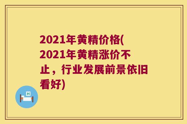 2021年黄精价格(2021年黄精涨价不止,行业发展前景依旧看好) 2021年黄精价格(2021年黄精涨价不止,行业发展前景依旧看好)