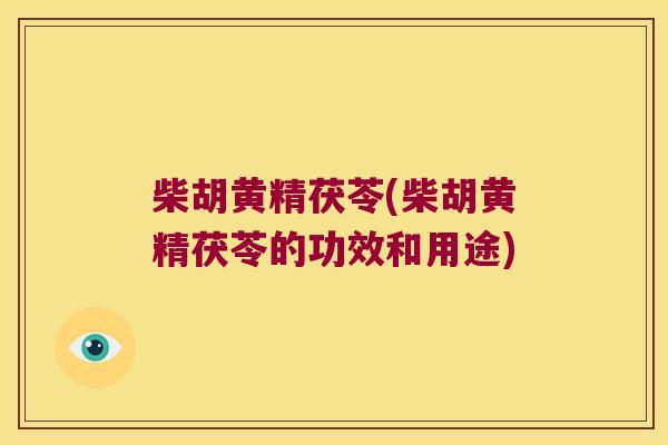 柴胡黄精茯苓(柴胡黄精茯苓的功效和用途) 柴胡黄精茯苓(柴胡黄精茯苓的功效和用途)
