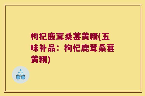 枸杞鹿茸桑葚黄精(五味补品:枸杞鹿茸桑葚黄精) 枸杞鹿茸桑葚黄精(五味补品:枸杞鹿茸桑葚黄精)