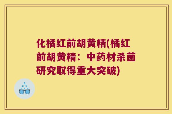 化橘红前胡黄精(橘红前胡黄精:材杀菌研究取得重大突破) 化橘红前胡黄精(橘红前胡黄精:材杀菌研究取得重大突破)