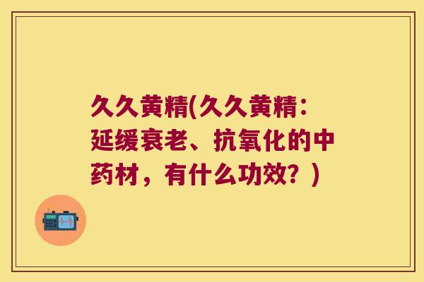 久久黄精(久久黄精：延缓、的材，有什么功效？)