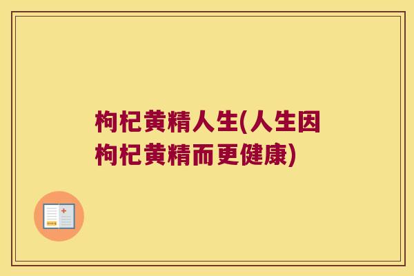 枸杞黄精人生(人生因枸杞黄精而更健康)