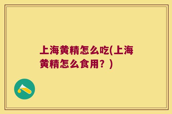 上海黄精怎么吃(上海黄精怎么食用?) 上海黄精怎么吃(上海黄精怎么食用?)
