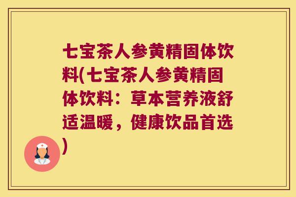 七宝茶人参黄精固体饮料(七宝茶人参黄精固体饮料:草本营养液舒适温暖,健康饮品首选) 七宝茶人参黄精固体饮料(七宝茶人参黄精固体饮料:草本营养液舒适温暖,健康饮品首选)