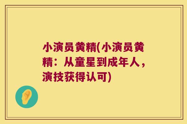 小演员黄精(小演员黄精:从童星到成年人,演技获得认可) 小演员黄精(小演员黄精:从童星到成年人,演技获得认可)