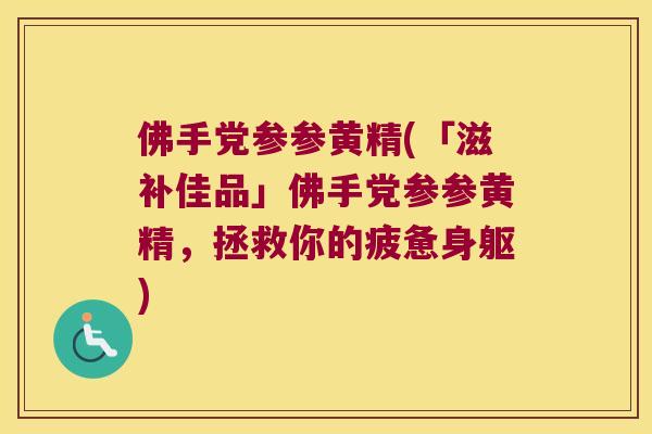 佛手党参参黄精(「滋补佳品」佛手党参参黄精，拯救你的疲惫身躯)