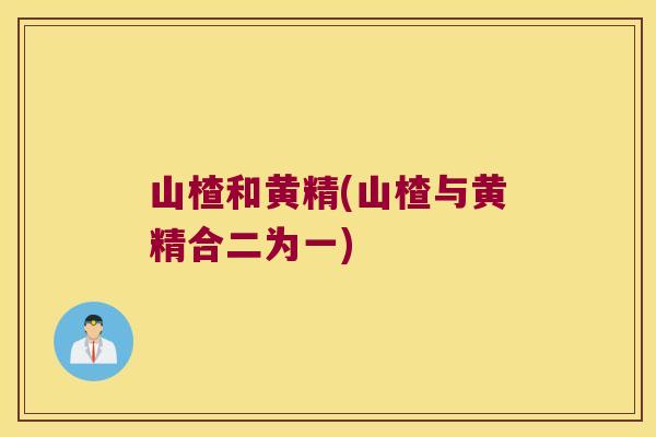 山楂和黄精(山楂与黄精合二为一) 山楂和黄精(山楂与黄精合二为一)