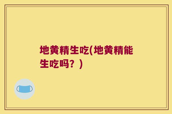 地黄精生吃(地黄精能生吃吗？)