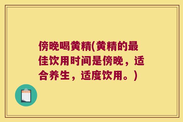 傍晚喝黄精(黄精的佳饮用时间是傍晚，适合养生，适度饮用。)