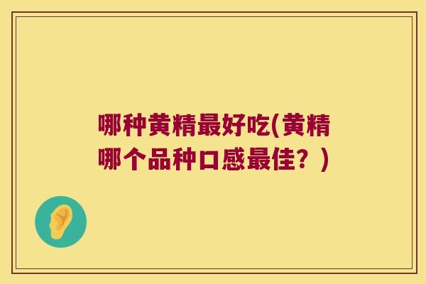 哪种黄精好吃(黄精哪个品种口感佳？)