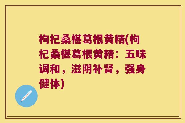 枸杞桑椹葛根黄精(枸杞桑椹葛根黄精：五味调和，滋阴补，强身健体)