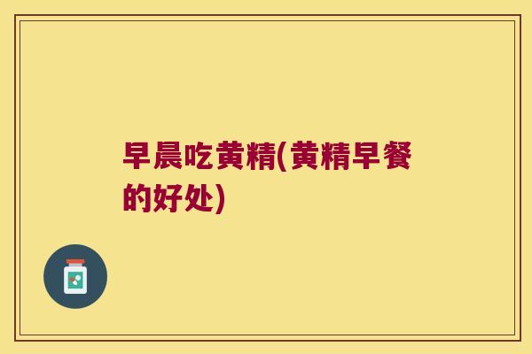 早晨吃黄精(黄精早餐的好处)