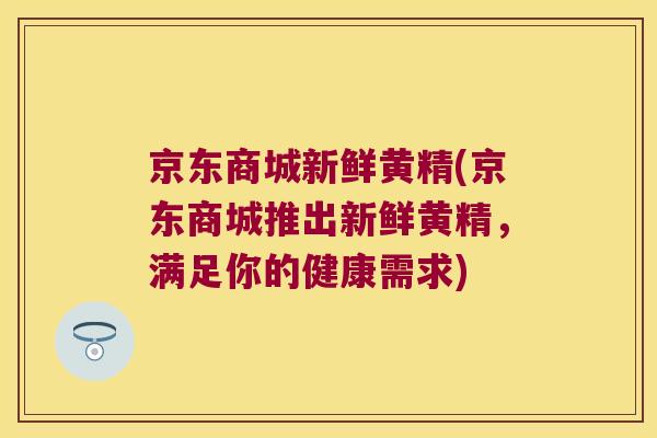 京东商城新鲜黄精(京东商城推出新鲜黄精，满足你的健康需求)