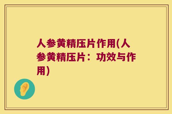 人参黄精压片作用(人参黄精压片：功效与作用)