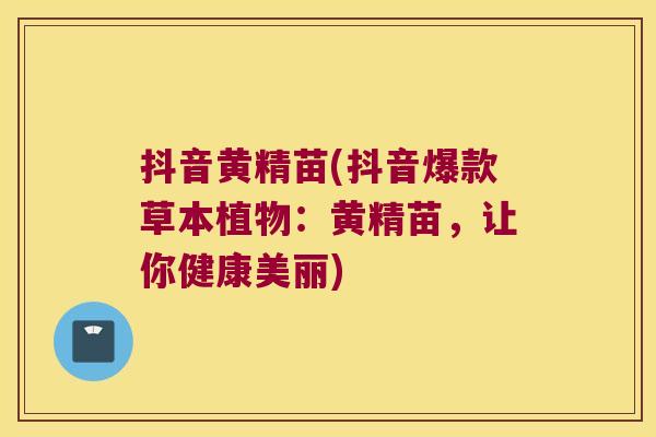抖音黄精苗(抖音爆款草本植物：黄精苗，让你健康美丽)