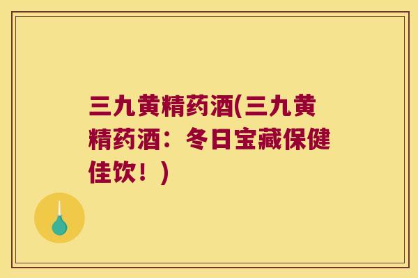 三九黄精药酒(三九黄精药酒:冬日宝藏保健佳饮!) 三九黄精药酒(三九黄精药酒:冬日宝藏保健佳饮!)