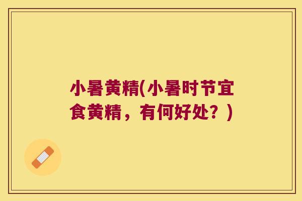 小暑黄精(小暑时节宜食黄精,有何好处?) 小暑黄精(小暑时节宜食黄精,有何好处?)