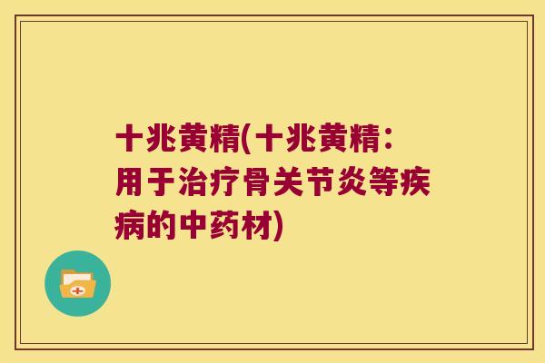 十兆黄精(十兆黄精:用于骨等的材) 十兆黄精(十兆黄精:用于骨等的材)