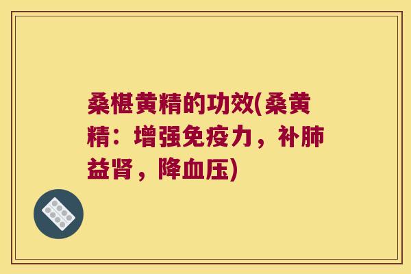 桑椹黄精的功效(桑黄精：增强力，补益，降)